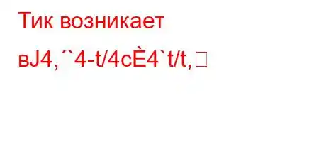 Тик возникает вЈ4,`4-t/4c4`t/t,